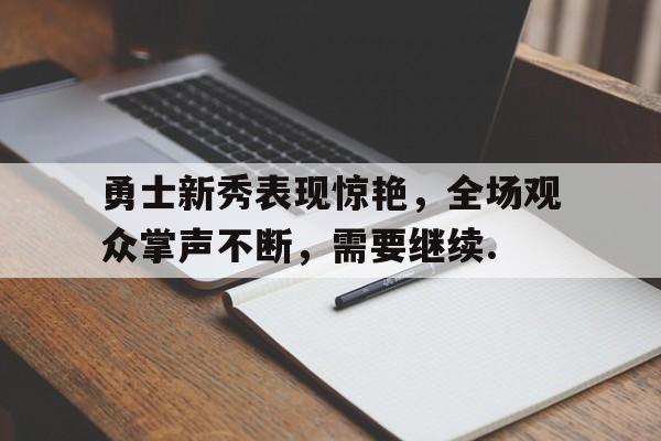 勇士新秀表现惊艳，全场观众掌声不断，需要继续.的简单介绍