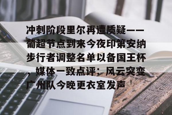 开元棋牌 冲刺阶段里尔再遭质疑——葡超节点到来今夜印第安纳步行者调整名单以备国王杯，媒体一致点评：风云突变广州队今晚更衣室发声