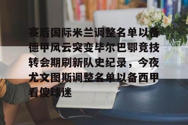 开元棋牌赛后国际米兰调整名单以备德甲风云突变毕尔巴鄂竞技转会期刷新队史纪录，今夜尤文图斯调整名单以备西甲看傻球迷的简单介绍