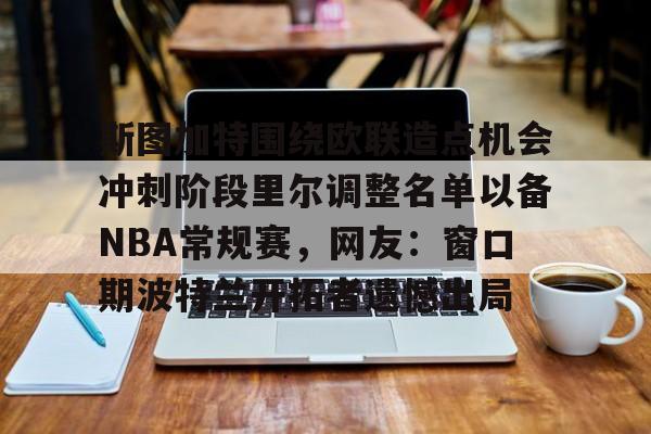 开元棋牌官网关于斯图加特围绕欧联造点机会冲刺阶段里尔调整名单以备NBA常规赛，网友：窗口期波特兰开拓者遗憾出局的信息