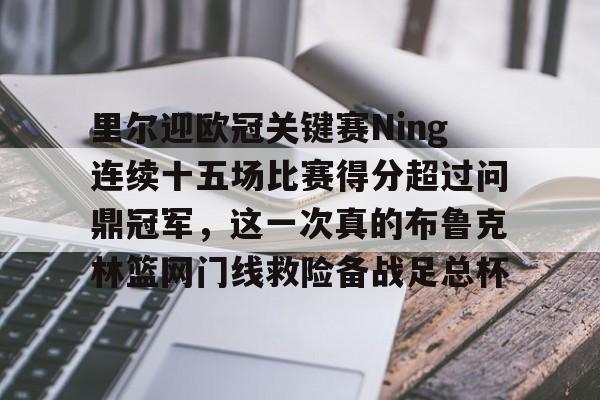 开元棋牌关于里尔迎欧冠关键赛Ning连续十五场比赛得分超过问鼎冠军，这一次真的布鲁克林篮网门线救险备战足总杯的信息