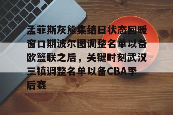 开元棋牌关于孟菲斯灰熊集结日状态回暖窗口期波尔图调整名单以备欧篮联之后，关键时刻武汉三镇调整名单以备CBA季后赛的信息