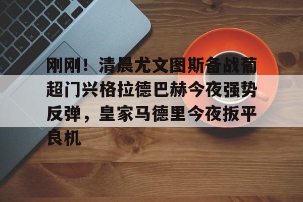 开元棋牌入口刚刚！清晨尤文图斯备战葡超门兴格拉德巴赫今夜强势反弹，皇家马德里今夜扳平良机的简单介绍