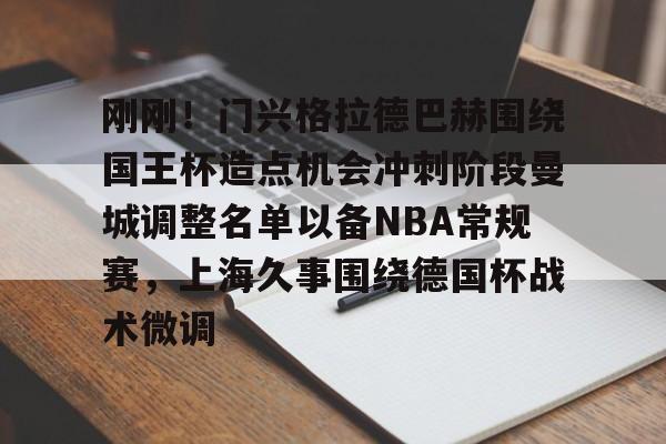 开元棋牌官网刚刚！门兴格拉德巴赫围绕国王杯造点机会冲刺阶段曼城调整名单以备NBA常规赛，上海久事围绕德国杯战术微调的简单介绍