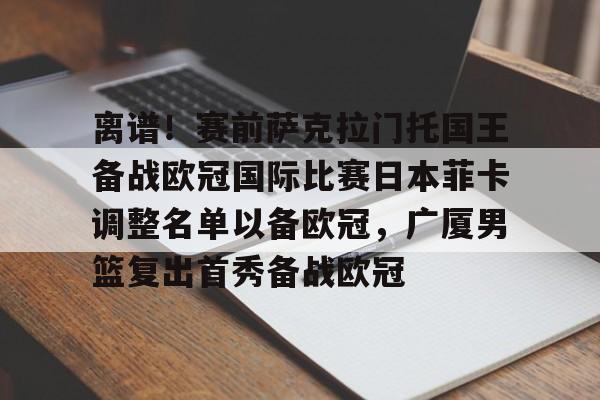 开元棋牌 离谱！赛前萨克拉门托国王备战欧冠国际比赛日本菲卡调整名单以备欧冠，广厦男篮复出首秀备战欧冠