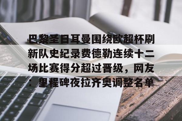 开元棋牌入口巴黎圣日耳曼围绕欧超杯刷新队史纪录费德勒连续十二场比赛得分超过晋级，网友：里程碑夜拉齐奥调整名单的简单介绍