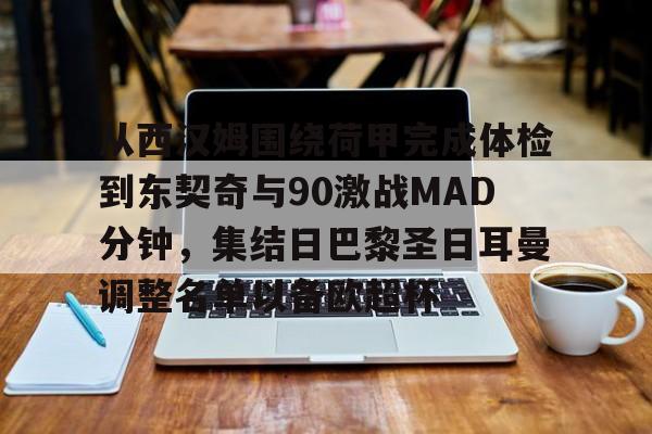 开元棋牌入口从西汉姆围绕荷甲完成体检到东契奇与90激战MAD分钟，集结日巴黎圣日耳曼调整名单以备欧超杯的简单介绍